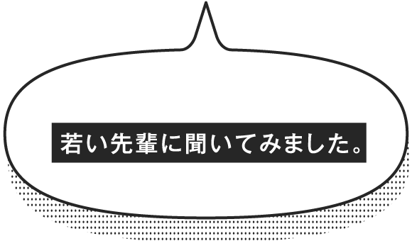 若い先輩に聞いてみました。